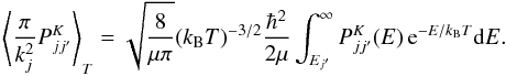 Mathematical equation: \appendix \setcounter{section}{1} \begin{equation} \label{eq:avg-PK} \left\langle \frac{\pi}{k_j^2} P^K_{jj'} \right\rangle_T = \sqrt{\frac{8}{\mu\pi}} (k_{\rm B} T)^{-3/2} \frac{\hbar^2}{2\mu} \int_{E_{j'}}^{\infty} P^K_{jj'}(E)\,\mrm{e}^{-E/k_{\rm B} T} \mrm{d}E . \end{equation}