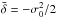 Mathematical equation: \hbox{$\bar{\delta}=-\sigma_0^2/2$}