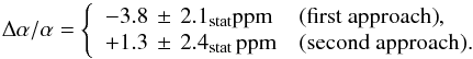\begin{equation} \label{eq:res169} \daa=\left\{ \begin{array}{l l} -3.8\,\pm\, 2.1_{\rm stat}{\rm ppm} & \mbox{(first approach)},\\ \ReportStatisticalError{\wsystemAdaaOnePlace} {\wsystemAdaaStatisticalErrorOnePlace}\,{\rm ppm} & \mbox{(second approach).} \end{array} \right. \end{equation}
