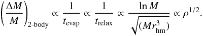 Mathematical equation: \begin{eqnarray} \left( \frac{\Delta M}{M} \right)_{\rm 2{\text{-}}body} \propto \frac{1}{t_{\rm evap}} \propto \frac{1}{t_{\rm relax}} \propto \frac{\ln M}{\sqrt{(Mr_{\rm hm}^3)}}\propto \rho ^{1/2}. \end{eqnarray}