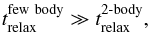 Mathematical equation: \begin{eqnarray} t_{\rm relax}^{\rm few~body} \gg t_{\rm relax}^{\rm 2{\text{-}}body}, \end{eqnarray}