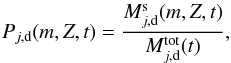 \begin{equation} \label{eq:ProbSurv} P_{j,\rm d}(m,Z,t) = {M^{\rm s}_{j,\rm d}(m, Z, t)\over M_{j,{\rm d}}^{\rm tot} (t)} , \end{equation}