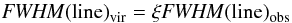 \begin{equation} {\it FWHM}{\rm (line)}_\mathrm{vir} = \xi {\it FWHM}\mathrm{(line)}_\mathrm{obs} \end{equation}