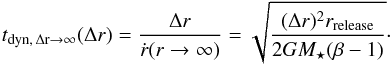 \appendix \setcounter{section}{1} \begin{equation} \label{eq:t_dyn_large_dr} t\dma{ dyn , \, \Delta r \rightarrow \infty } ( \Delta r ) = \frac{ \Delta r }{ \dot{ r } ( r \rightarrow \infty ) } = \sqrt{ \frac{ ( \Delta r )^2 r\dma{release} }{ 2 G M\dma{\star} ( \beta - 1 ) } }\cdot \end{equation}
