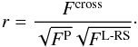 \begin{equation} r=\frac{F^{\rm cross}}{\sqrt{F^{\rm P}} \sqrt{F^{\rm L{\text -}RS}}}\cdot \end{equation}