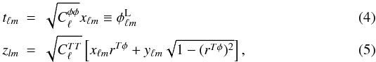 \begin{eqnarray} \label{eq:zlm} t_{\ell m}&=&\sqrt{C_\ell^{\phi \phi}}x_{\ell m} \equiv \phi^{\rm L}_{\ell m} \\ z_{l m}&=&\sqrt{C_{\ell}^{TT}}\left[x_{\ell m} r^{T\phi}+ y_{\ell m}\sqrt{1-(r^{T\phi})^2}\right], \end{eqnarray}