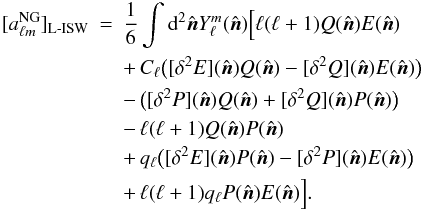 \begin{eqnarray} \label{eq:almNG} [a^{\rm NG}_{\ell m}]_{\rm L{\text -}ISW} &=& \frac{1}{6} \int {\rm d}^2 \hat{\vec{n}} Y_\ell^m(\hat{\vec{n}}) \Big[ \ell(\ell+1) Q( \hat{\vec{n}}) E( \hat{\vec{n}}) \nonumber\\ &&+\,C_\ell \big( [\delta^2E]( \hat{\vec{n}}) Q( \hat{\vec{n}}) - [\delta^2Q]( \hat{\vec{n}}) E( \hat{\vec{n}}) \big) \nonumber \\ &&-\, \big( [\delta^2P]( \hat{\vec{n}}) Q( \hat{\vec{n}}) + [\delta^2Q]( \hat{\vec{n}}) P( \hat{\vec{n}}) \big) \nonumber\\ &&-\, \ell(\ell+1) Q( \hat{\vec{n}}) P( \hat{\vec{n}}) \\ &&+\, q_\ell \big( [\delta^2E]( \hat{\vec{n}}) P( \hat{\vec{n}}) - [\delta^2P]( \hat{\vec{n}}) E( \hat{\vec{n}}) \big) \nonumber\\ &&+\, \ell(\ell+1) q_\ell P( \hat{\vec{n}}) E( \hat{\vec{n}}) \Big]. \nonumber \end{eqnarray}