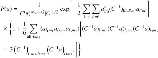 \begin{eqnarray} \label{eq:pdf} \nonumber &&P(a)= \frac1{(2\pi)^{N_{\rm harm}/2}|C|^{1/2}} \exp\left[-\frac12\sum_{\rm lm}\sum_{l'm'}a_{\rm lm}^*(C^{-1})_{{\rm lm},l'm'}a_{l'm'}\right]\\ \nonumber &&~\times \Bigg\{ 1+\frac16\!\sum_{{\rm all}~l_im_j} \langle a_{l_1m_1}a_{l_2m_2}a_{l_3m_3}\rangle \Bigg[ (C^{-1}a)_{l_1m_1}(C^{-1}a)_{l_2m_2}(C^{-1}a)_{l_3m_3} \\ &&~ -\,3\left(C^{-1}\right)_{l_{1}m_{1},l_{2}m_{2}}\left(C^{-1}a\right)_{l_{3}m_{3}}\!, \Bigg]\Bigg\}. \end{eqnarray}