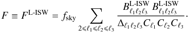 \begin{equation} F \equiv F^{\rm L{\text -}ISW}= f_{\rm sky}\sum_{2 \leqslant \ell_1 \leqslant \ell_2 \leqslant \ell_3} \frac{ B^{\rm L{\text -}ISW}_{\ell_1 \ell_2 \ell_3} \, B^{\rm L{\text -}ISW}_{\ell_1 \ell_2 \ell_3} }{ \Delta_{\ell_1 \ell_2 \ell_3} C_{\ell_1} C_{\ell_2} C_{\ell_3} }\cdot \label{eq:FisherLISW} \end{equation}