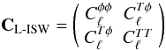 \begin{equation} \mathbf{C}_{\rm L{\text -}ISW}= \left( \begin{array}{cc} C_\ell^{\phi \phi}& C^{T \phi}_\ell \\ C^{T \phi}_\ell&C_\ell^{TT} \end{array} \right) \end{equation}