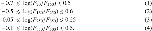 \begin{eqnarray} -0.7 &\lesssim& \log (F_{70} / F_{160}) \lesssim 0.5 \\ -0.5&\lesssim& \log (F_{160} / F_{250}) \lesssim 0.6 \\ 0.05 &\lesssim& \log (F_{250} / F_{350}) \lesssim 0.25 \\ -0.1 &\lesssim& \log (F_{350} / F_{500}) \lesssim 0.5. \end{eqnarray}
