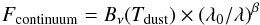 \begin{eqnarray} F_{\rm continuum}=B_{\nu}(T_{\rm dust}) \times (\lambda_{0}/\lambda)^{\beta} \end{eqnarray}