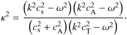 \begin{eqnarray*} \kappa^2=\frac{\left(k^2c_{\mathrm{s}}^2-\omega^2\right)\left(k^2c_{\mathrm{A}}^2-\omega^2\right)}{\left(c_{\mathrm{s}}^2+c_{\mathrm{A}}^2\right)\left(k^2c_{\mathrm{T}}^2-\omega^2\right)}\cdot \end{eqnarray*}