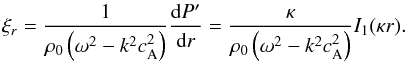 \begin{eqnarray*} \xi_r=\frac{1}{\rho_0\left(\omega^2-k^2c_{\mathrm{A}}^2\right)}\frac{{\rm d} P'}{{\rm d}r}=\frac{\kappa}{\rho_0\left(\omega^2-k^2c_{\mathrm{A}}^2\right)}I_1(\kappa r). \end{eqnarray*}