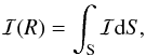 \begin{eqnarray*} \mathcal{I}(R)=\int_\mathrm{S}\mathcal{I} {\rm d}S, \end{eqnarray*}