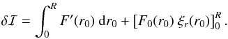 \begin{eqnarray*} \delta\mathcal{I}=\int_0^{R} F'(r_0)\ {\rm d}r_0+\left[F_0(r_0)\ \xi_r(r_0)\right]_0^R. \end{eqnarray*}