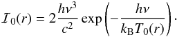 \begin{eqnarray*} \mathcal{I}_0(r) = 2\frac{h \nu^3}{c^2}\exp\left(-\frac{h \nu}{k_{\mathrm{B}} T_0(r)}\right)\cdot \end{eqnarray*}
