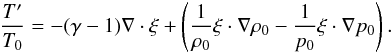 \begin{eqnarray*} \frac{T'}{T_0}=-(\gamma-1)\nabla\cdot\vec{\xi}+\left(\frac{1}{\rho_0}\vec{\xi}\cdot\nabla\rho_0- \frac{1}{p_0}\vec{\xi}\cdot\nabla p_0\right). \end{eqnarray*}