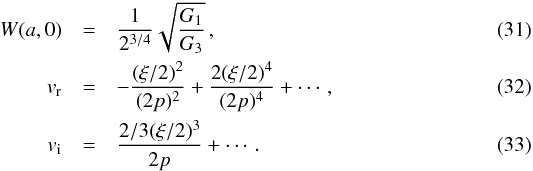 \begin{eqnarray} W(a,0) &=& {1\over 2^{3/4}}\sqrt{{G_{\rm 1}}\over {G_{\rm 3}}}\,,\\ v_{\rm r} &=& -{{(\xi/2)^2}\over {(2p)^2}}+{{2(\xi/2)^4}\over {(2p)^4}}+ \cdots,\\ v_{\rm i} &=& {{2/3(\xi/2)^3}\over {2p}} + \cdots . \end{eqnarray}