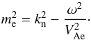 \begin{equation} m^2_{\rm e} = k^2_{\rm n}-{\omega^2 \over V^2_{\rm Ae}}\cdot \label{eq:meo} \end{equation}