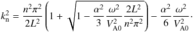 \begin{equation} k^2_{\rm n} = {{n^2\pi^2}\over {2L^2}}\left (1+\sqrt{1 - {\alpha^2 \over 3}{\omega^2 \over V^2_{\rm A0}}{{2L^2}\over {n^2\pi^2}}} \right ) - {\alpha^2 \over 6}{\omega^2 \over V^2_{\rm A0}}\cdot \end{equation}