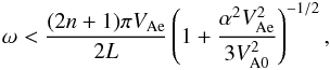 \begin{eqnarray} \omega < {{(2n+1)\pi V_{\rm Ae}}\over {2L}}\left ({1+{{\alpha^2 V^2_{\rm Ae}}\over {3V^2_{\rm A0}}}}\right )^{-1/2}, \label{eq:cutoffo} \end{eqnarray}