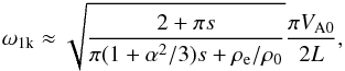 \begin{eqnarray} \omega_{\rm 1k} \approx \sqrt{{{2 +\pi s}\over {\pi(1+{\alpha^2/3})s+{\rho}_{\rm e}/{\rho}_{\rm 0}}}}{{\pi V_{\rm A0}}\over {2L}}, \label{eq:first} \end{eqnarray}