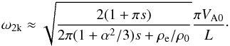 \begin{eqnarray} \omega_{\rm 2k} \approx \sqrt{{{2(1 +\pi s)}\over {2\pi(1+{\alpha^2/3})s+{\rho}_{\rm e}/{\rho}_{\rm 0}}}}{{\pi V_{\rm A0}}\over {L}}\cdot \label{eq:second} \end{eqnarray}