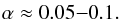 \begin{eqnarray} \alpha \approx 0.05{-}0.1. \end{eqnarray}