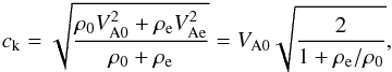 \begin{eqnarray} c_{\rm k}=\sqrt{{{\rho_{\rm 0} V^2_{\rm A0}+\rho_{\rm e} V^2_{\rm Ae}}\over {\rho_{\rm 0}+\rho_{\rm e}}}}=V_{\rm A0}\sqrt{{{2}\over {1+\rho_{\rm e}/\rho_{\rm 0}}}}, \label{eq:ck} \end{eqnarray}
