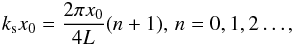 \begin{eqnarray} k_{\rm s} x_0= {{2\pi x_0}\over {4L}}(n+1), \, n=0,1,2 \ldots, \label{eq:cut2} \end{eqnarray}