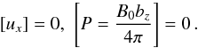 \begin{equation} [u_x]=0, \,\, \left [P={{B_0 b_z}\over {4\pi}}\right ]=0\, . \label{eq:at_boundary} \end{equation}
