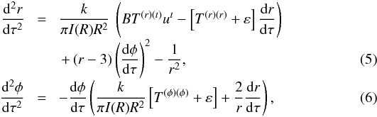 \begin{eqnarray} \label{system-1} \frac{{\rm d}^2 r}{{\rm d} \tau^2} \!&=&\! \frac{k}{ \pi I(R) R^2}\ \left(BT^{(r)(t)}u^t - \left[ T^{(r)(r)}+ \varepsilon \right]\frac{{\rm d} r}{{\rm d} \tau} \right) \nonumber \\[-1mm] &&+ \left(r-3\right)\left( \frac{{\rm d}\phi}{{\rm d} \tau} \right)^2 - \frac{1}{r^2}, \\ \label{system-2}[-1mm] \frac{{\rm d}^2 \phi}{{\rm d} \tau^2} \!&=&\! - \frac{{\rm d} \phi}{{\rm d} \tau} \left(\frac{k}{\pi I(R) R^2} \left[T^{(\phi)(\phi)} + \varepsilon \right] + \frac{2}{r} \frac{{\rm d}r}{{\rm d}\tau}\right), \end{eqnarray}
