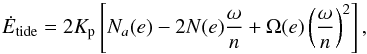 \begin{equation} \dot{E}_{\rm tide} = 2 K_{\rm p} \left[ N_a(e) -2N(e)\frac{\omega}{n} + \Omega(e) \left( \frac{\omega}{n} \right)^2 \right], \label{equ:dissip} \end{equation}