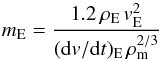 \begin{equation} m_{\rm E}=\frac{1.2\,\rho_{\rm E}\,v_{\rm E}^2}{({\rm d}v/{\rm d}t)_{\rm E}\,\rho_{\rm m}^{2/3}} \end{equation}