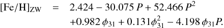 \begin{eqnarray} \label{eq:metrr1} \fehzw &=& 2.424 - 30.075\, P + 52.466\, P^2 \\ \nonumber &&+ 0.982\, \phi_{31} + 0.131 \phi_{31}^2 - 4.198\, \phi_{31}P. \end{eqnarray}