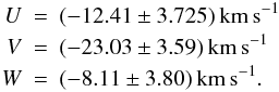 Mathematical equation: \begin{eqnarray} \label{uvweq} U&=&(-12.41 \pm 3.725)\mathrm{\,km\,s^{-1}}\\\nonumber V&=&(-23.03 \pm 3.59)\mathrm{\,km\,s^{-1}}\\ W&=&(-8.11 \pm 3.80)\mathrm{\,km\,s^{-1}}.\nonumber \end{eqnarray}