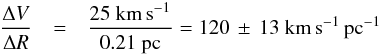 Mathematical equation: \begin{eqnarray} \frac{\Delta V}{\Delta R} &=& \frac{ 25~{\rm km\, s}^{-1}}{0.21~{\rm pc}} = 120\,\pm\,13~{\rm km\, s}^{-1}\,{\rm pc}^{-1} \label{eqn:gradient} \end{eqnarray}