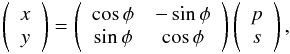 Mathematical equation: \begin{eqnarray*} \left( \begin{array}{c} x\\ y \end{array} \right) = \left( \begin{array}{cc} \cos\phi&-\sin\phi\\ \sin\phi&\cos\phi \end{array} \right) \left( \begin{array}{c} p\\ s \end{array} \right), \end{eqnarray*}