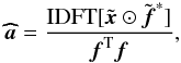 Mathematical equation: \appendix \setcounter{section}{1} \begin{equation} \ahb= \frac{{\rm IDFT}[ \tilde{\xb} \odot \tilde{\fb}^*]}{\fb^{\rm T} \fb}, \end{equation}