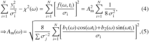 Mathematical equation: \begin{eqnarray} \label{Am}\arraycolsep0pt && \sum^N_{i=1} \frac{y_{\rm i}^2}{\sigma_{\rm i}^2}-\chi^2(\omega) =\sum^N_{i=1}\hzav{\frac{f(\omega,t_{\rm i})} {\sigma_{\rm i}}}^2= A^2_{\mathrm{m}}\sum^N_{i=1} \frac{1}{8\,\sigma_{\rm i}^2},\quad \\ && \Rightarrow\! A_{\mathrm{m}}(\omega)\!=\!\sqrt{\frac{8}{\sum \sigma_j^{-2}}\sum^N_{i=1}\! \hzav{\frac{b_1(\omega)\cos(\omega t_{\rm i})\!+\!b_2(\omega)\sin(\omega t_{\rm i})} {\sigma_{\rm i}}}^2}, \arraycolsep1.75pt \end{eqnarray}