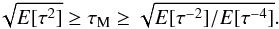 Mathematical equation: \begin{equation} \sqrt{E[\tau^2]}\geq\tau_{\rm M}\geq\sqrt{E[\tau^{-2}]/E[\tau^{-4}]}. \label{MaxIneq} \end{equation}