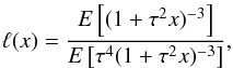 Mathematical equation: \begin{equation} \ell(x)=\frac{E\left[(1+\tau^2 x)^{-3}\right]}{E\left[\tau^4(1+\tau^2 x)^{-3}\right]}, \end{equation}