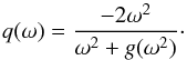 Mathematical equation: \begin{equation} q(\omega)=\frac{-2\omega^2}{\omega^2+g(\omega^2)}\cdot \label{qDeff} \end{equation}