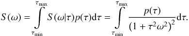 Mathematical equation: \begin{equation} S(\omega)=\int\limits_{\tau_{\rm min}}^{\tau_{\rm max}}S(\omega|\tau)p(\tau){\rm d}\tau= \int\limits_{\tau_{\rm min}}^{\tau_{\rm max}}\frac{p(\tau)}{\left(1+\tau^2\omega^2\right)^2}{\rm d}\tau. \label{TExpSp} \end{equation}