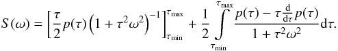 Mathematical equation: \begin{eqnarray} S(\omega)=\left[\frac{\tau}{2}p(\tau)\left(1+\tau^2\omega^2\right)^{-1}\right]_{\tau_{\rm min}}^{\tau_{\rm max}} +\frac{1}{2}\int\limits_{\tau_{\rm min}}^{\tau_{\rm max}}\frac{p(\tau)-\tau\frac{{\rm d}}{{\rm d}\tau} p(\tau)} {1+\tau^2\omega^2}{\rm d}\tau. \label{PerPartes1} \end{eqnarray}