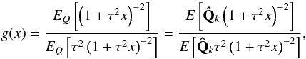Mathematical equation: \begin{equation} g(x)=\frac{E_Q\left[\left(1+\tau^2x\right)^{-2}\right]} {E_Q\left[\tau^2\left(1+\tau^2x\right)^{-2}\right]}= \frac{E\left[\mathbf{\hat{Q}}_k\left(1+\tau^2x\right)^{-2}\right]} {E\left[\mathbf{\hat{Q}}_k\tau^2\left(1+\tau^2x\right)^{-2}\right]}, \label{gQ} \end{equation}