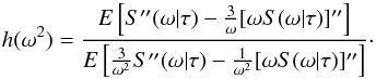 Mathematical equation: \begin{equation} h(\omega^2)=\frac{E\left[S''(\omega|\tau)-\frac{3}{\omega}[\omega S(\omega|\tau)]''\right]} {E\left[\frac{3}{\omega^2}S''(\omega|\tau)-\frac{1}{\omega^2}[\omega S(\omega|\tau)]''\right]}\cdot \end{equation}