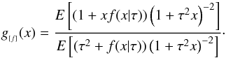Mathematical equation: \begin{equation} g_{_{[f]}}(x)=\frac{E\left[(1+xf(x|\tau))\left(1+\tau^2x\right)^{-2}\right]} {E\left[(\tau^2+f(x|\tau))\left(1+\tau^2x\right)^{-2}\right]}\cdot \label{gf-def} \end{equation}