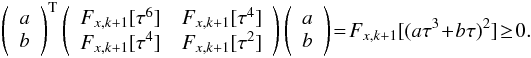 Mathematical equation: \appendix \setcounter{section}{1} \begin{eqnarray} \left(\begin{array}{c} a\\b \end{array}\right)^{\rm T} \left(\begin{array}{cc} F_{x,k+1}[\tau^6] & F_{x,k+1}[\tau^4]\\ F_{x,k+1}[\tau^4] & F_{x,k+1}[\tau^2] \end{array}\right) \left(\begin{array}{c} a\\b \end{array}\right) \!=\!F_{x,k+1}[(a\tau^3\!+\!b\tau)^2]\!\geq\! 0. \end{eqnarray}